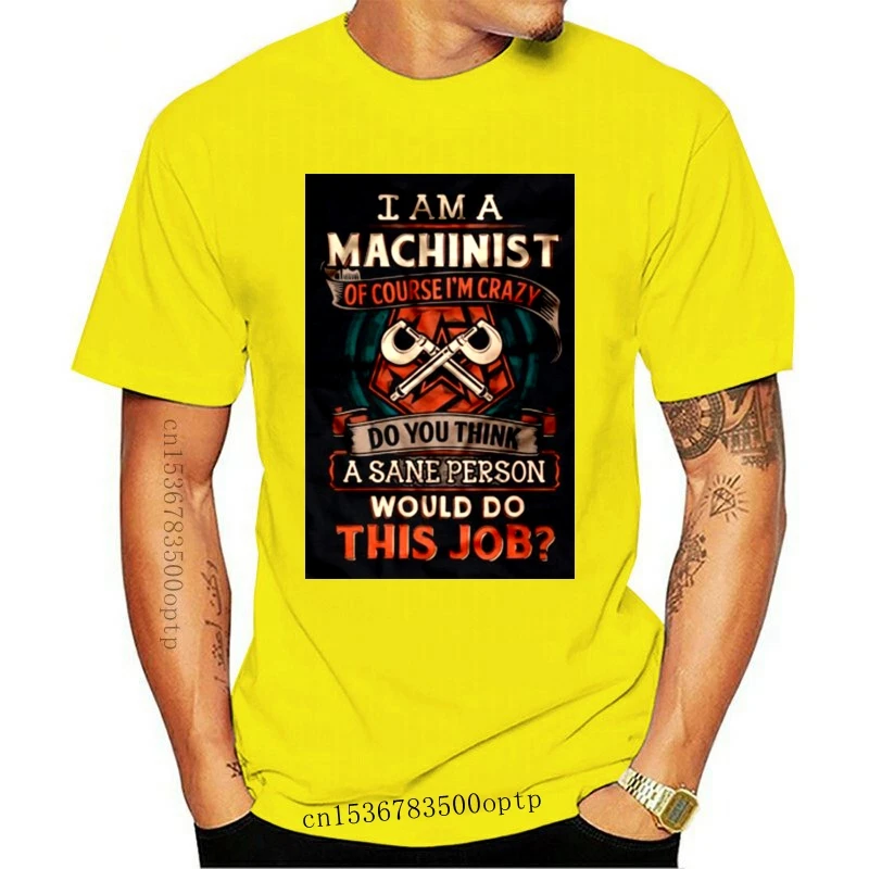 

Fashion New Men T Shirt I Am A Machinist Of Course I M Crazy Do You Think A Sane Person Would Do This Job Women t-shirt