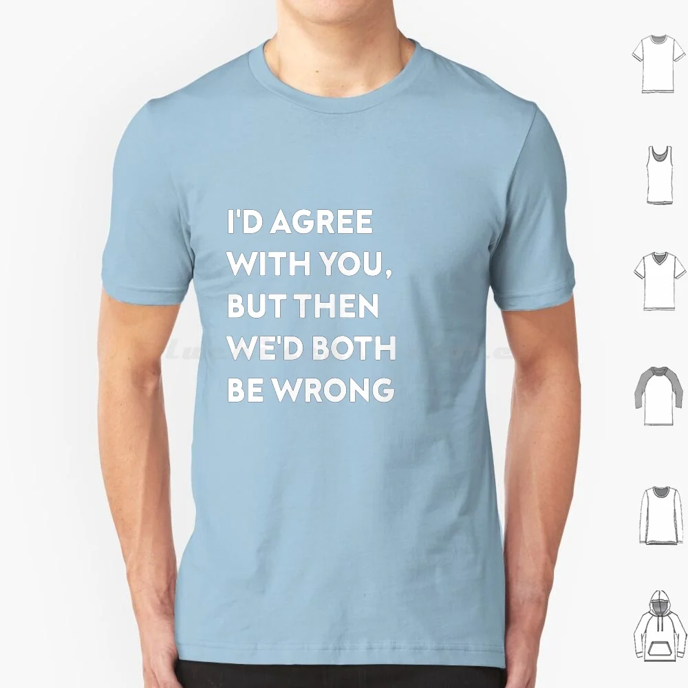 

I'D Agree With You , But Then We'D Both Be Wrong T Shirt 6Xl Cotton Cool Tee Difficult Dinner Direction Director Discover