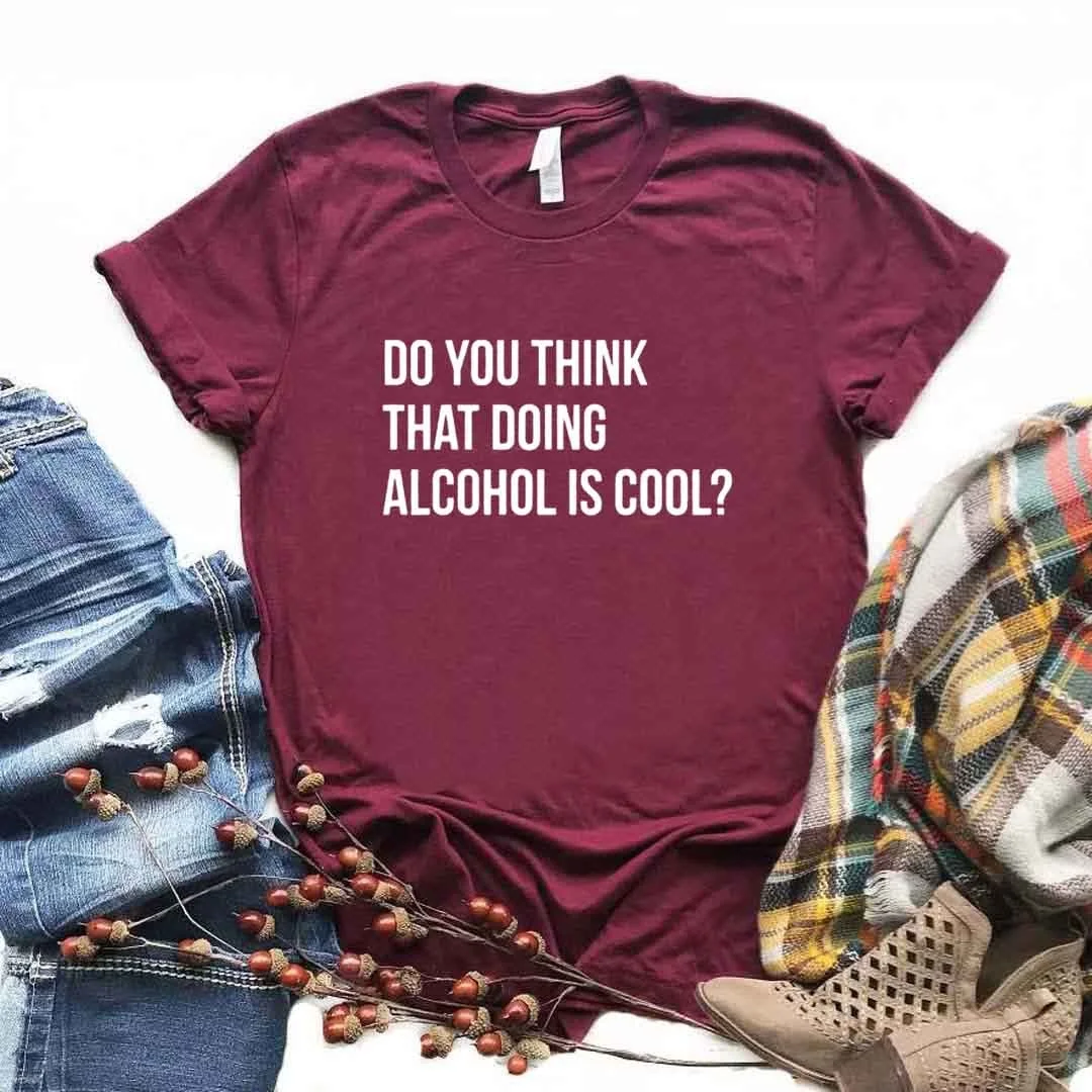 

Do You Think That Doing Alcohol Is Print Women Tshirts Cotton Casual Funny t Shirt For Lady Yong Girl Top Tee Hipster T604