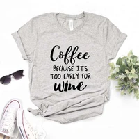 coffee because its too early for wine print women tshirts cotton casual funny t shirt for lady yong girl top tee hipster fs 150