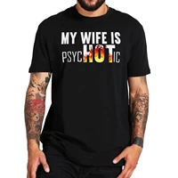 my wife is psychotic t shirt sarcastic i have a hot girlfriend funny boyfriend joke t shirt psychotic girlfriend humor camiseta