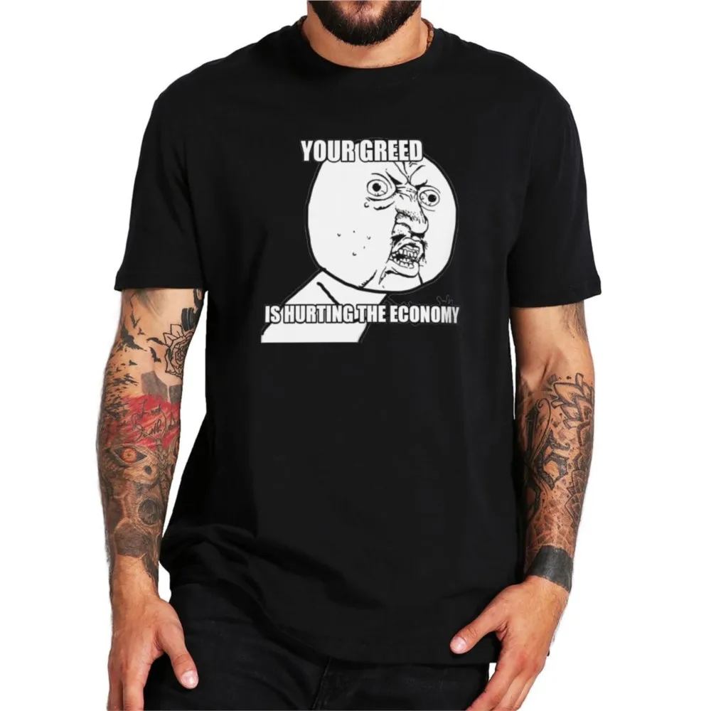 

Your Greed Is Hurting The Economy T Shirt New Design Funny Memes Humor Joke Tshirts Soft 100% Cotton Premium Men Clothing