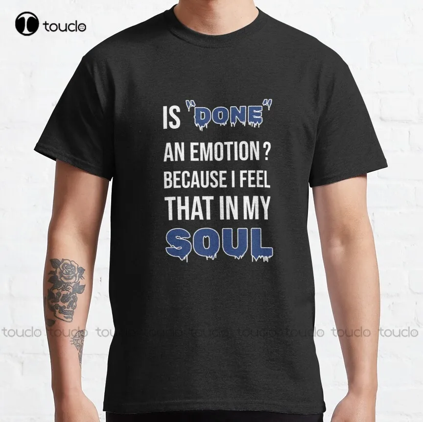 

Is Done An Emotion Because I Feel That In My Soul Classic T-Shirt Mens Fishing Shirts Breathable Cotton Gd Hip Hop New Popular
