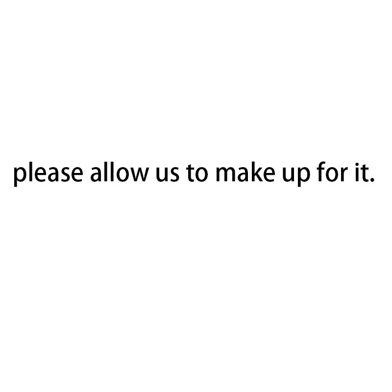 

Maybe our mistake caused you inconvenience, please allow us to make up for it.