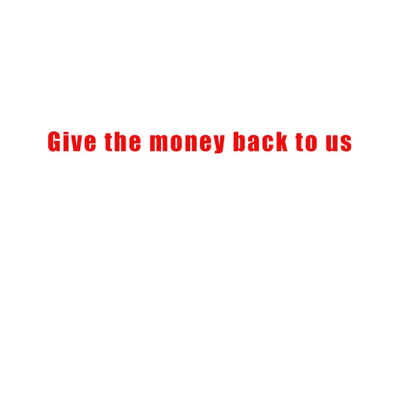

Give the money back to us