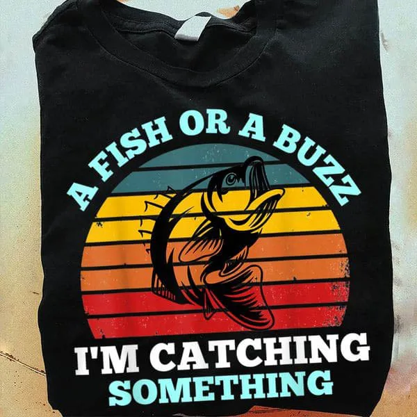 

A Fish Or Buzz I'm Catching Something, Fishing Lover Unisex T-shirt