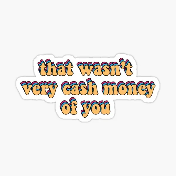 

That Wasnt Very Cash Money Of You 5PCS Stickers for Print Funny Cute Living Room Luggage Background Anime Car Art Window Home