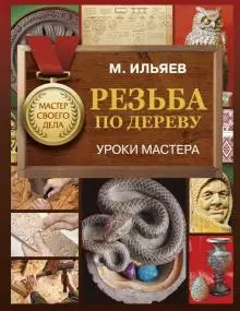 Рукоделие и ремесла. Книга Михаил Ильяев: Резьба по дереву. Уроки мастера |