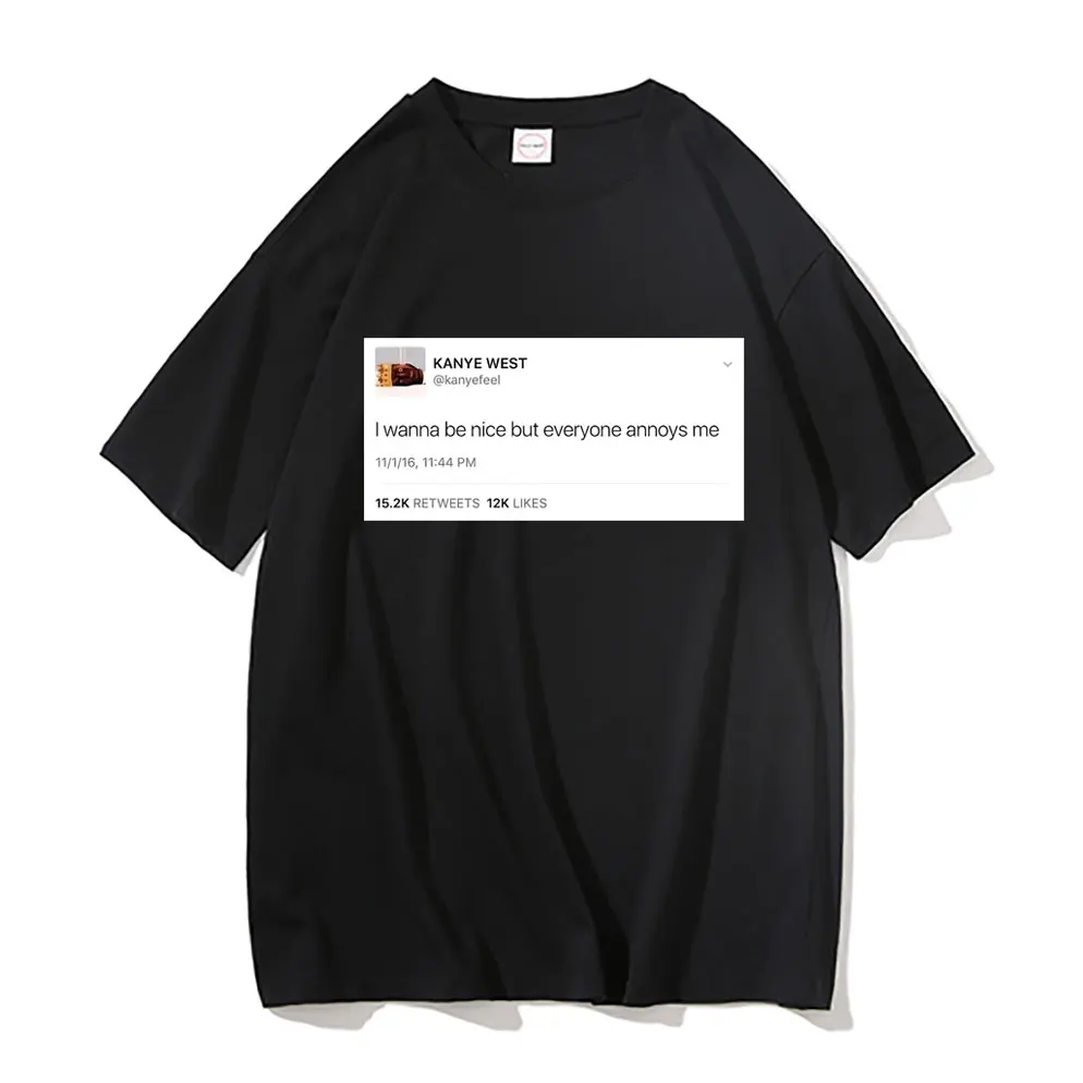 

Funny Tweet T Shirt Kanye West Tees I Wanna Be Nice But Everyone Annoys Me Tshirt Summer Men Women Fashion Loose T-shirts Tops