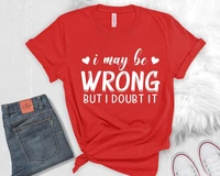 i may be wrong but i doubt it shirt funny shirt gift for friend funny graphic tee 100 cotton fashion goth y2k drop shipping