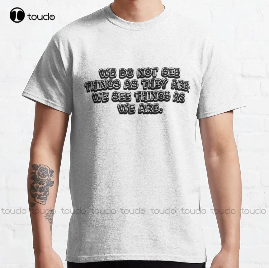 

We Do Not See Things As They Are We See Things As We Are Classic T-Shirt Tee Shirts Custom Aldult Teen Unisex Xs-5Xl New Popular