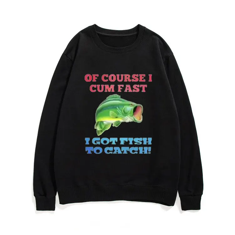 

Of Course I Cum Fast I Got Fish To Catch Sweatshirt Funny Man Woman Classic Vintage Pullovers Unisex Streetwear New Men Pullover