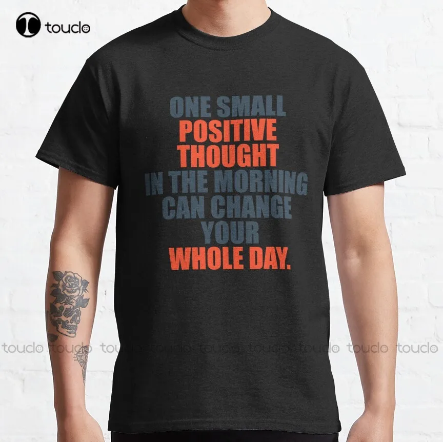 

One Small Positive Thought In The Morning Can Change Your Whole Day Classic T-Shirt Anime Shirts For Women Christmas Gift Xs-5Xl