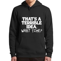 thats a terrible idea hoodies what time funny memes humor jokes hooded sweatshirt casual basic pullover for men women