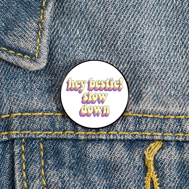 

Hey bestie slow down Printed Pin Brooches Shirt Lapel teacher tote Bag backpacks Badge Cartoon gift brooches pins for women