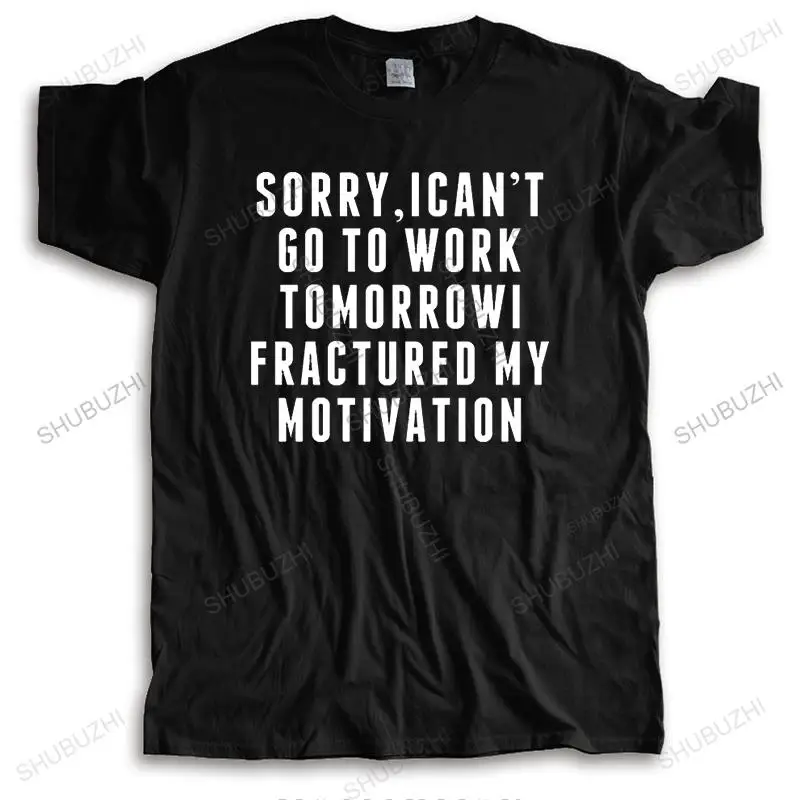 

Men brand t-shirt o-neck tshirt Sorry I Can'T Go To Work Tomorrow I Fractured My Motivation unisex tee-shirt teenagers cool tops