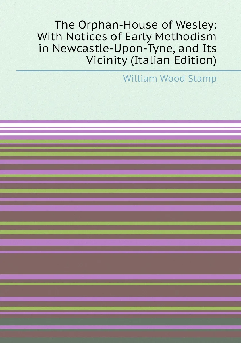 Книга The Orphan-House of Wesley: With Notices Early Methodism in Newcastle-Upon-Tyne and Its Vicinity (Italian |