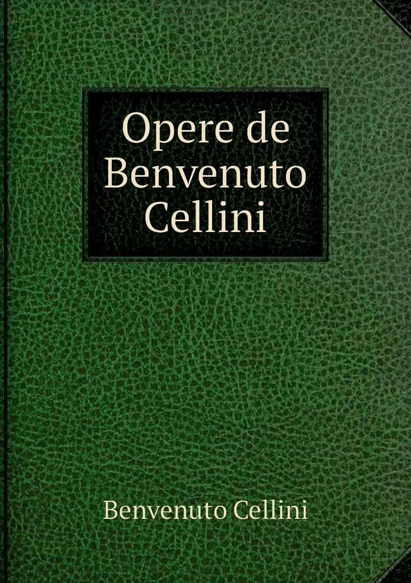 Книга Opere de Benvenuto Cellini. Cellini Benvenuto (art.: 3920bc741a2da) - 3920bc741a2da