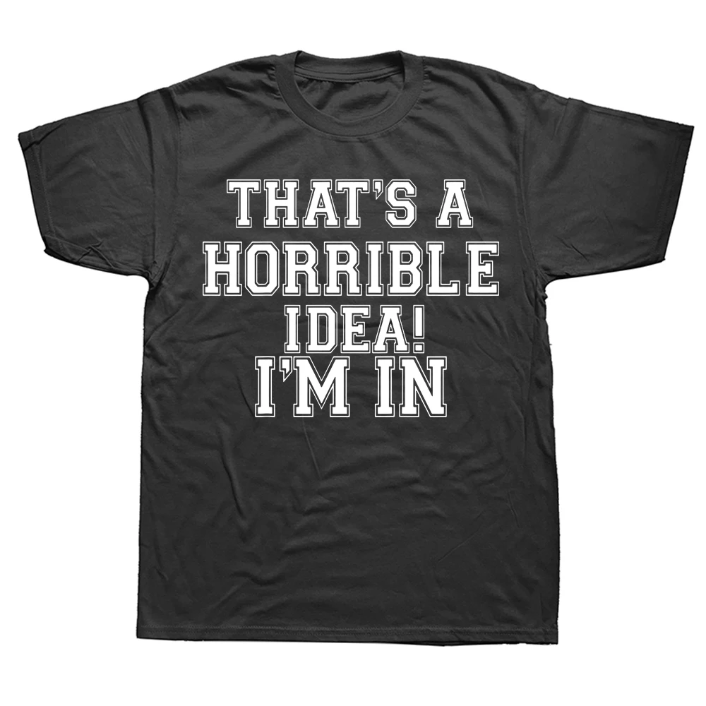 

Novelty That's A Horrible Idea I'm in What Time T Shirts Streetwear Short Sleeve Birthday Gifts Summer T-shirt Mens Clothing