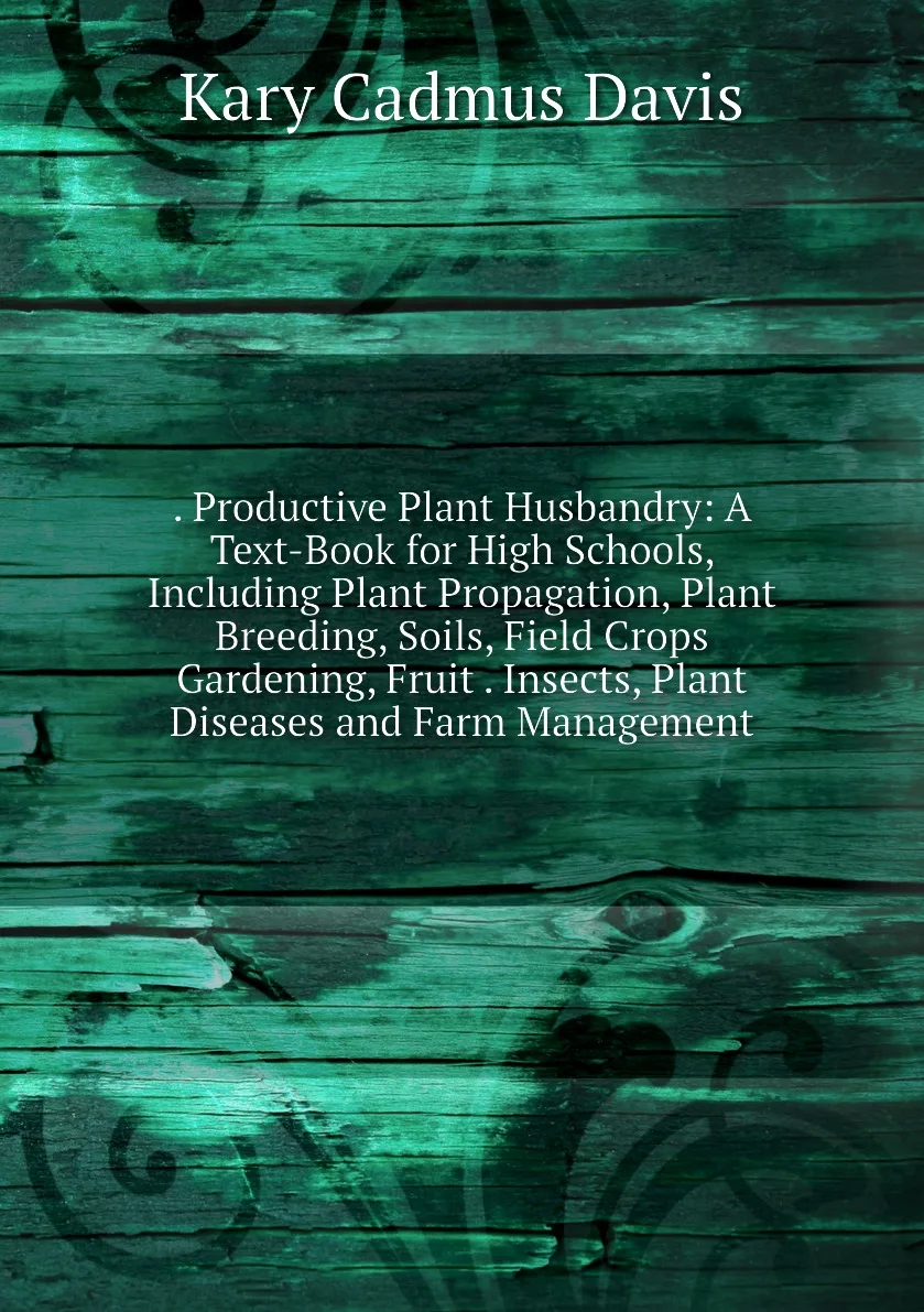 Книга . Productive Plant Husbandry: A Text-Book for High Schools Including Propagation Breeding Soils Field |