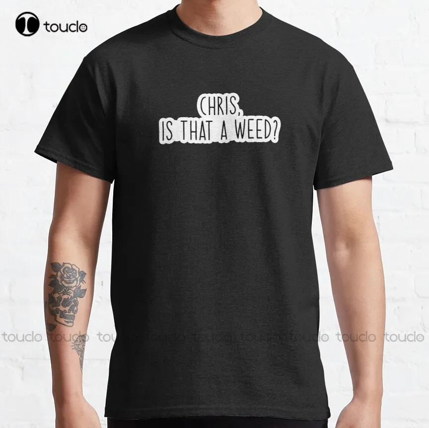 

Chris Is That A Weed Popular Meme Speech Classic T-Shirt Womens Mens Work Shirts O-Neck Streetwear Oversized Men Tee Shirts New