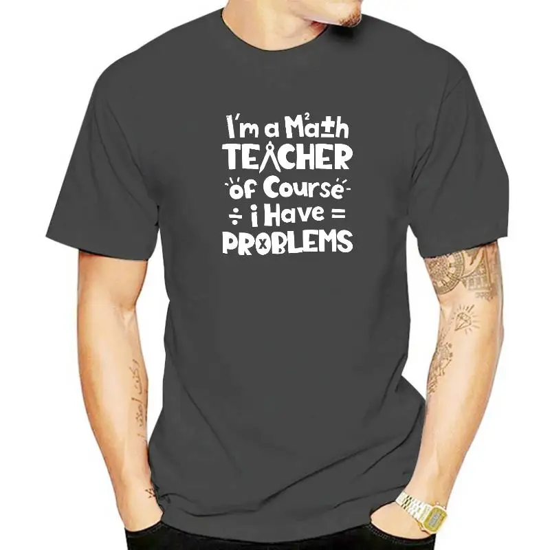 

Im A Math Teacher Of Course I Have Problems T Shirt Teacher Simple Style Cotton Male Tops T Shirt Cool Retro T Shirt