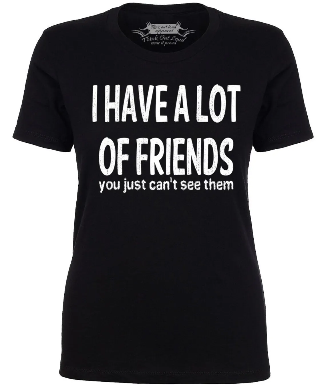 

I Have a Lot of Friends You Just Cant See Them Ladies Funny T Shirt