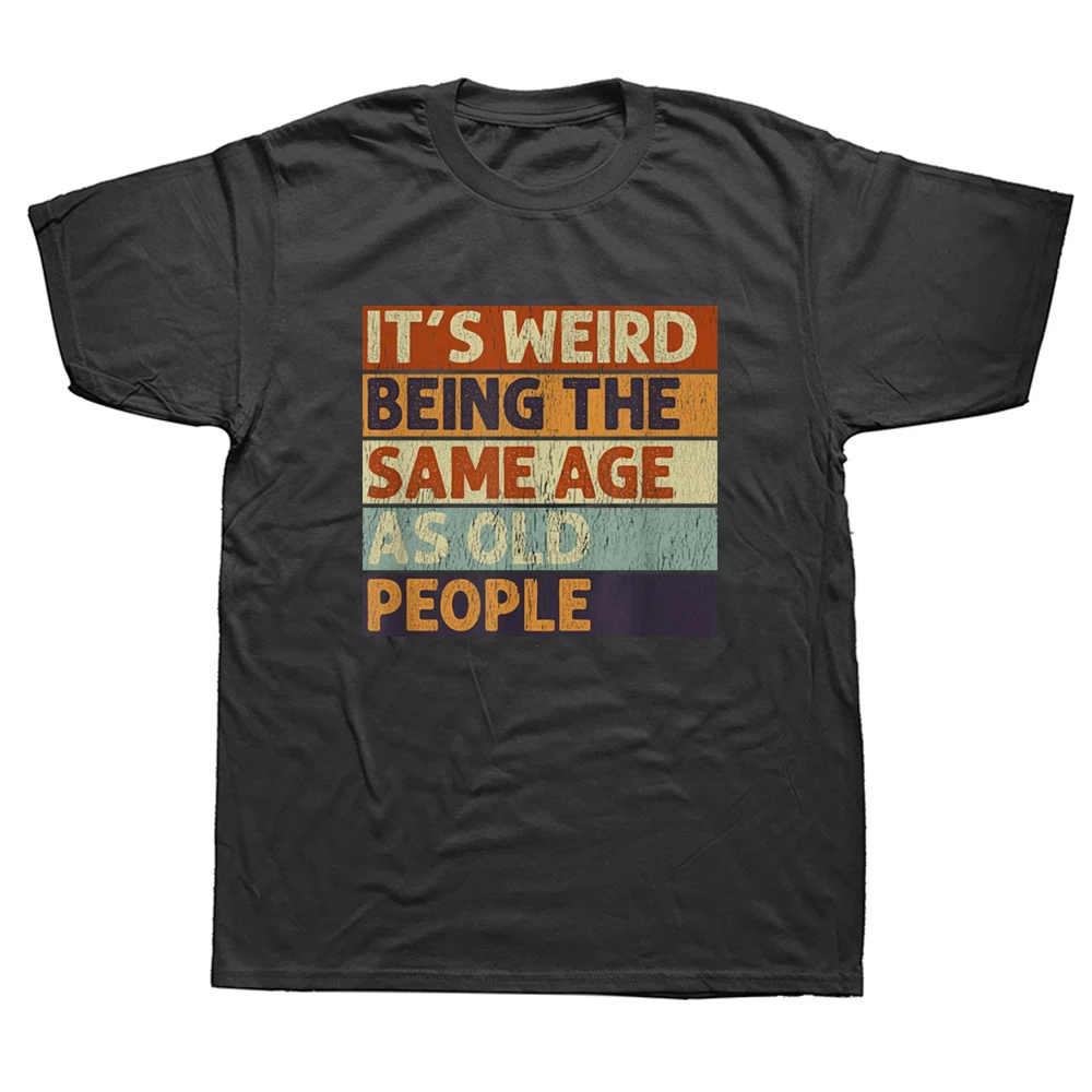 

It's Weird Being The Same Age As Old People Retro Sarcastic T Shirts Graphic Cotton Short Sleeve Birthday Gifts T-shirt