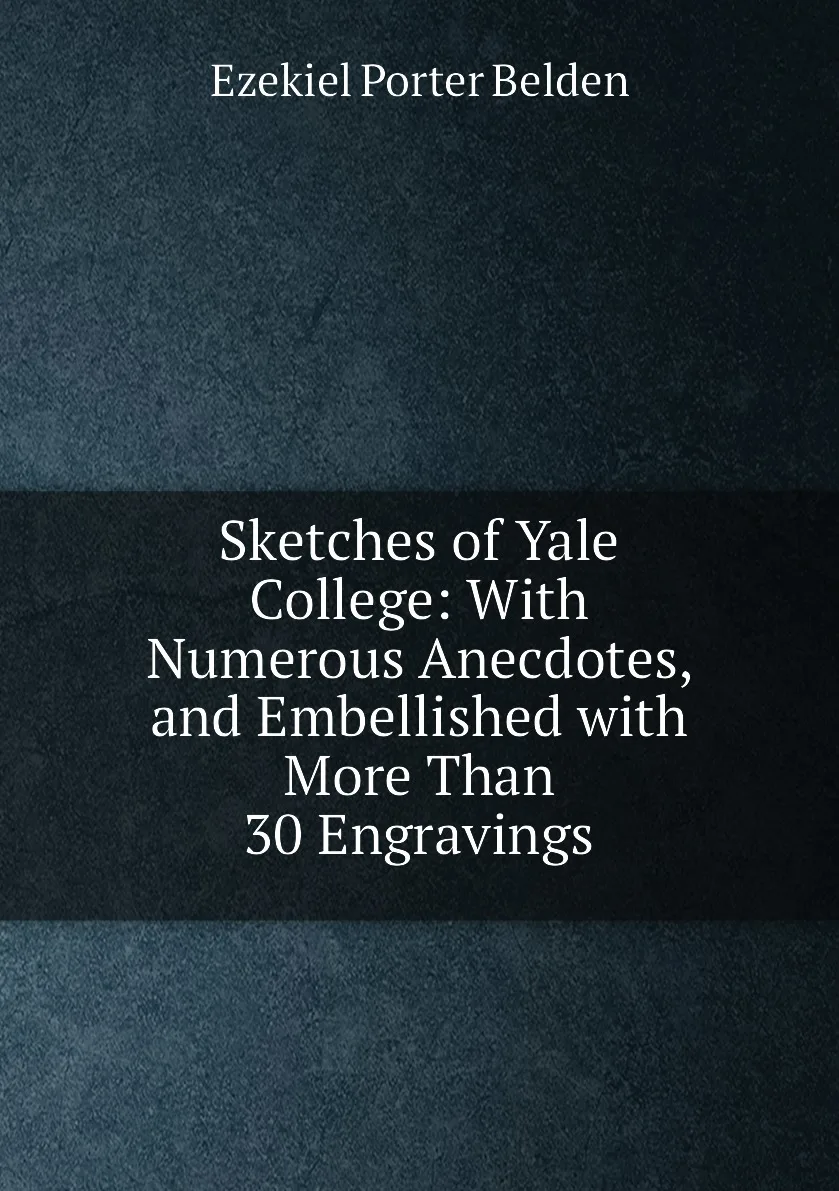Книга Sketches of Yale College: With Numerous Anecdotes and Embellished with More Than 30 Engravings. Ezekiel Porter Belden |