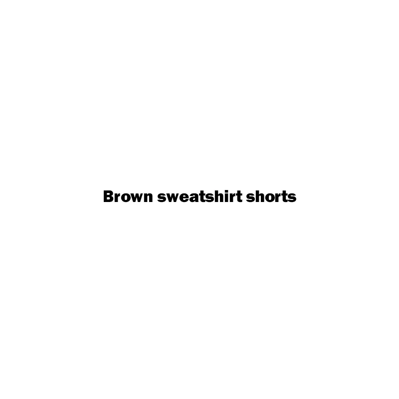 

Brown sweatshirt shorts