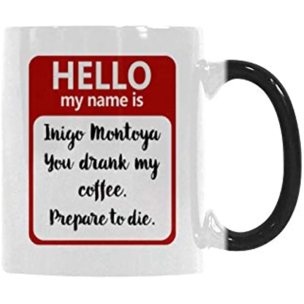 

Ceramic Mug Hello My Name Is Inigo Montoya. You Drank My Coffee. Prepare To Die Coffee Mug for Funny Gift Tea Cup