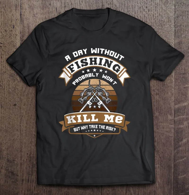 

A Day Without Fishing Probably Wont Kill Me Funny Fishing T Shirt Sport Men Top Harajuku Custom Over Size Man Shirt Gym Men