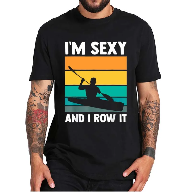 

Kayak I'm Sexy And I Row It T-shirt Funny Retro Boating Enthusiast Vintage Tee Novelty Casual 100% Cotton Soft T Shirt EU Size