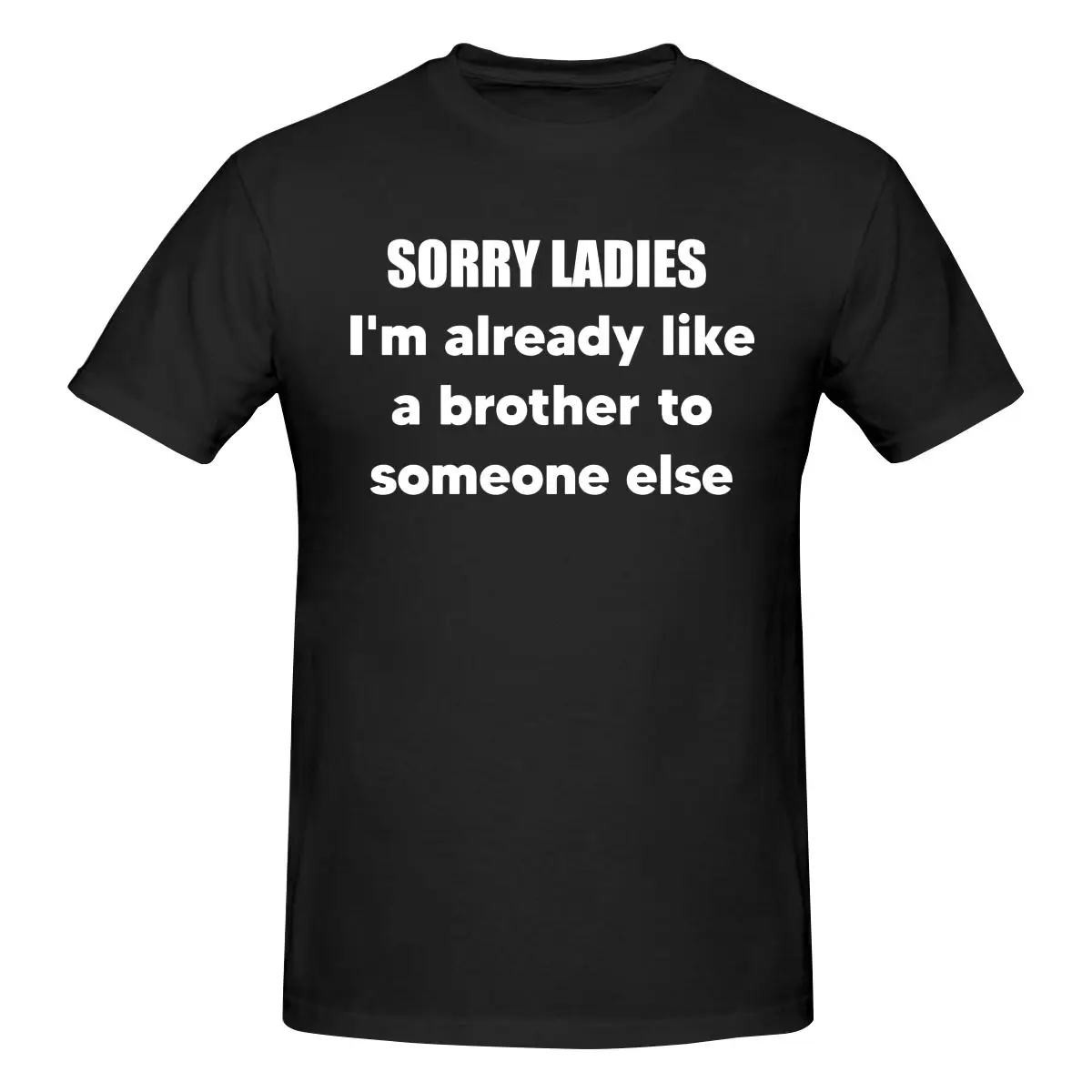 

Sorry Ladies Im Already Like A Brother To Someone Else Funny T Shirt Cotton Crewneck Short Sleeve Custom Shirts