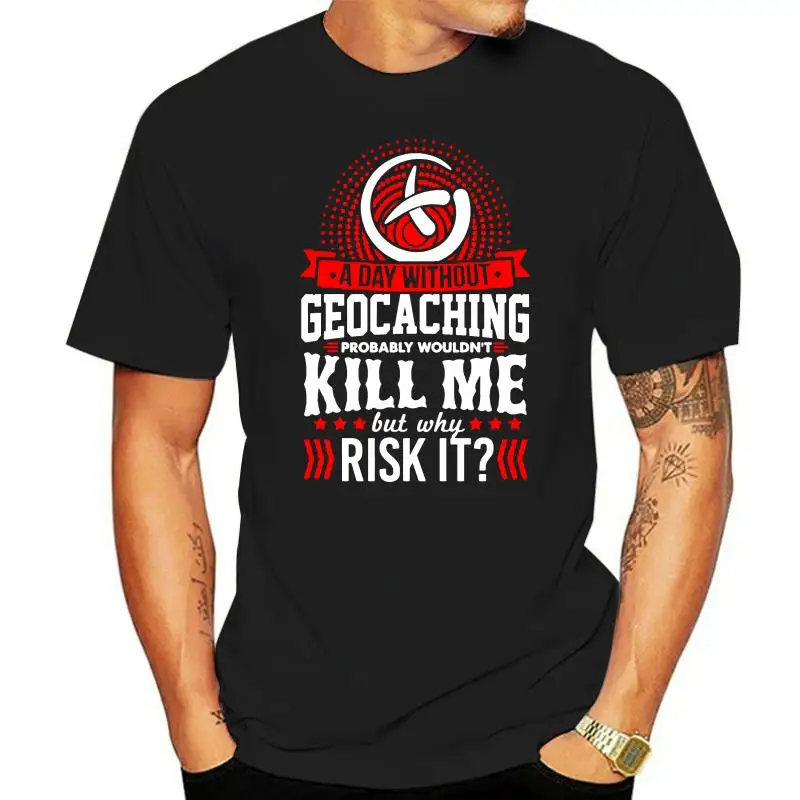 

Character T-Shirt Slim A Day Without Geocache Wont Kill Me T Shirt For Men Kawaii Short Sleeve Camiseta Shirt Sunlight Hot Sale