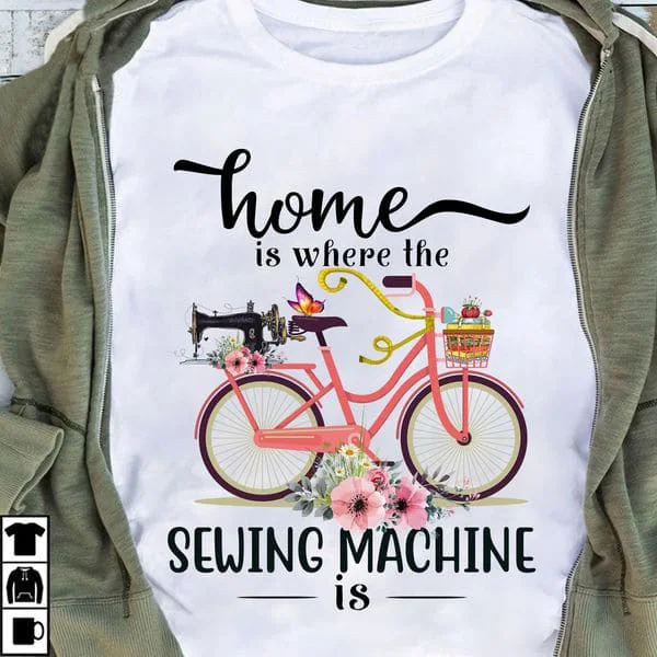 

Home Is Where The Sewing Machine Is, Sewing Lover Unise T-shirt