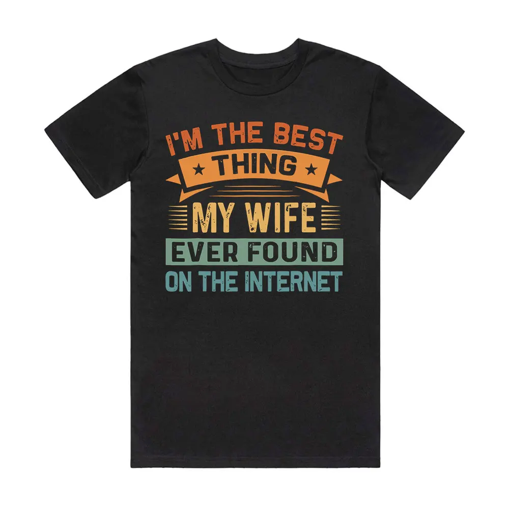 

I'm The Best Thing My Wife Ever Found On The Internet T-shirt Woman Casual Tops Man Round Neck 100% Cotton Shirt