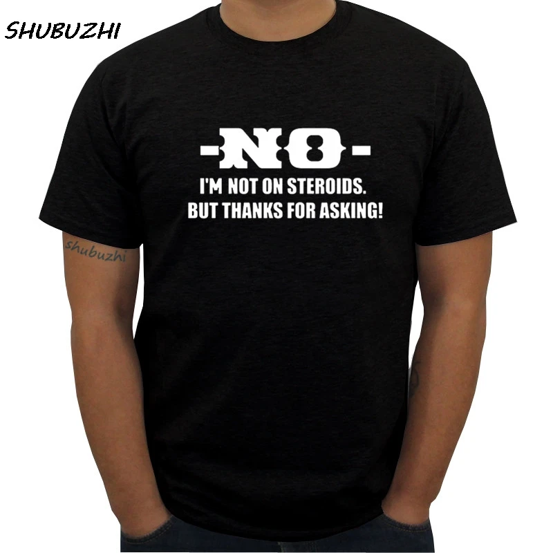 

New Fashion Men's No I'm Not On Steroids, But Thanks For Asking. T-Shirt summer style top tees
