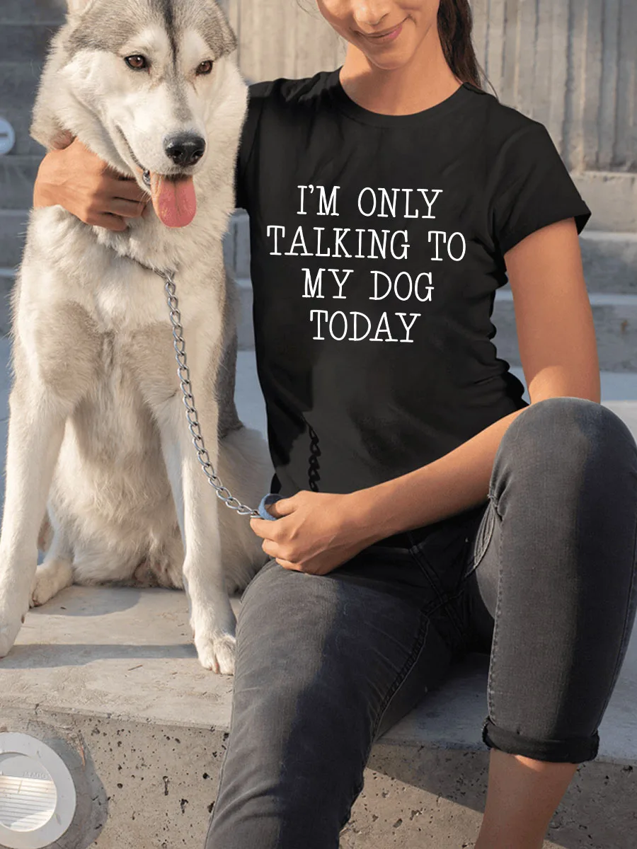 

I'm Only Talking To My Dog Today 2022 Summer T-shirts For Womens Female New Trend Fashion Tees Shirts Top Short Sleeve