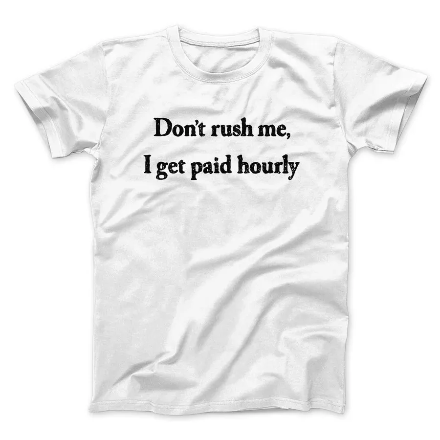 DON’T RUSH ME I GET PAID HOURLY FUNNY MEN/UNISEX T-SHIRT Slogan Graphic Print Tops Tees Shirts
