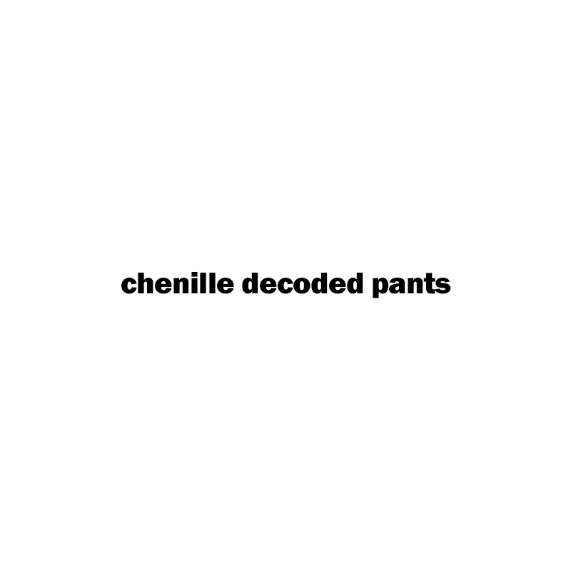 

chenille decoded pants