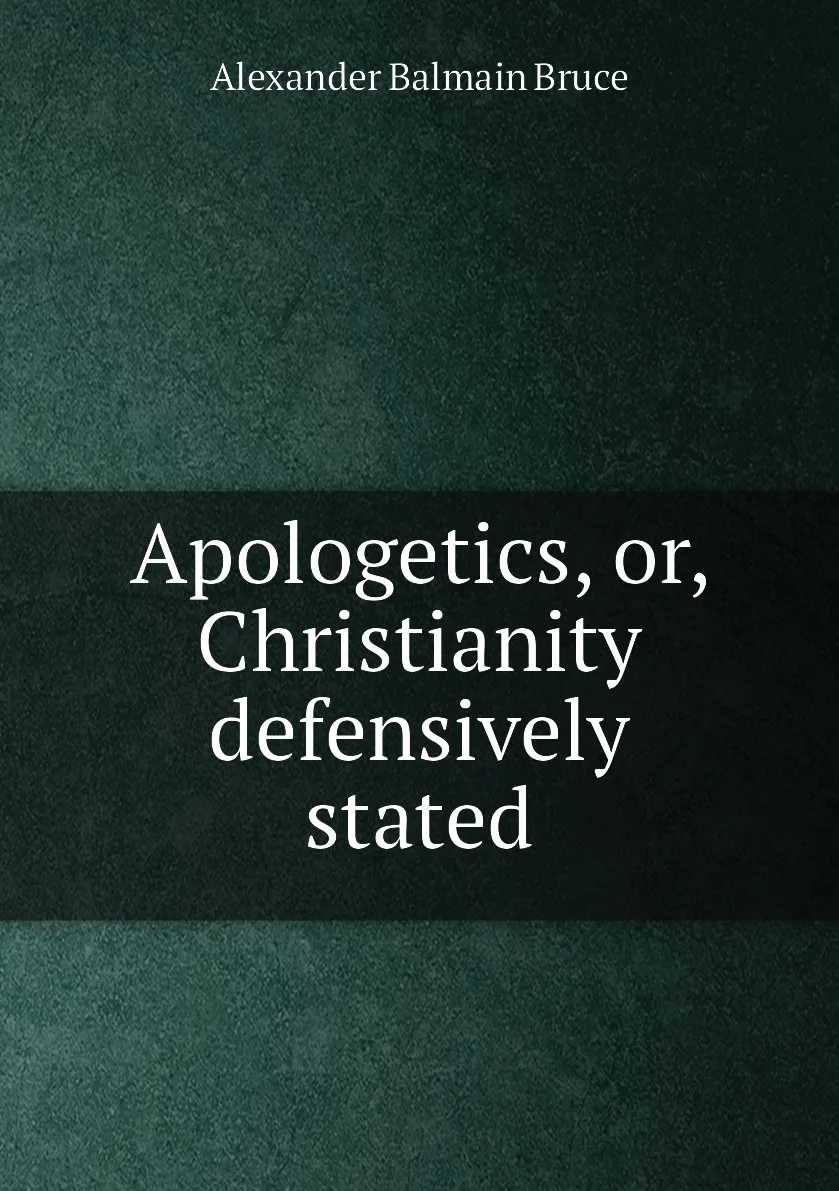 Книга Apologetics or Christianity defensively stated. Alexander Balmain Bruce |