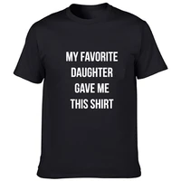 dad gift my favorite daughter gave me this shirt t shirt father daughter husband tee fashion mens tops cool male tee shirts
