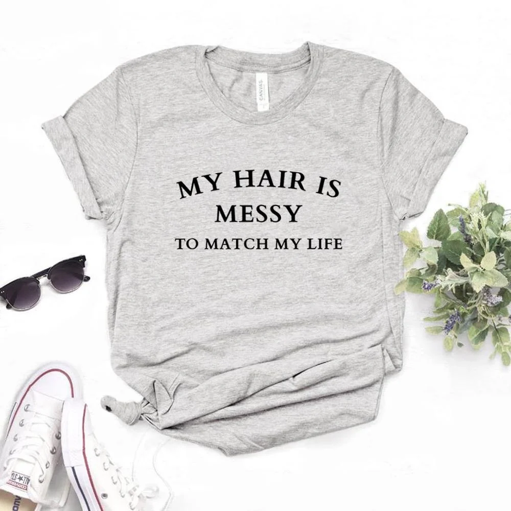 

My Hair is Messy to Match my Life Print Women Tshirts Cotton Casual Funny t Shirt For Lady Yong Girl Top Tee Hipster T722