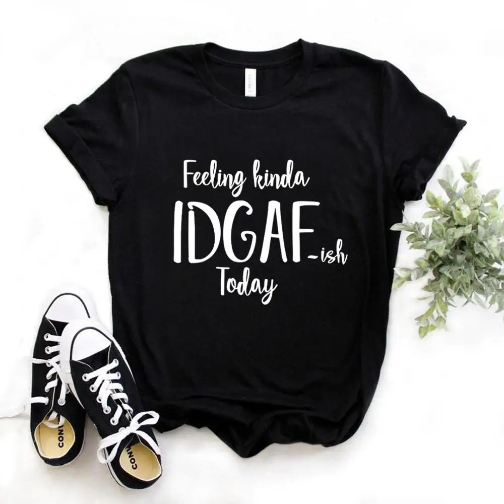 

Casual Funny t Shirt For Lady Yong Girl Top Tee Hipster Feeling Kinda IDGAF-ISH Today Print Women Tshirts