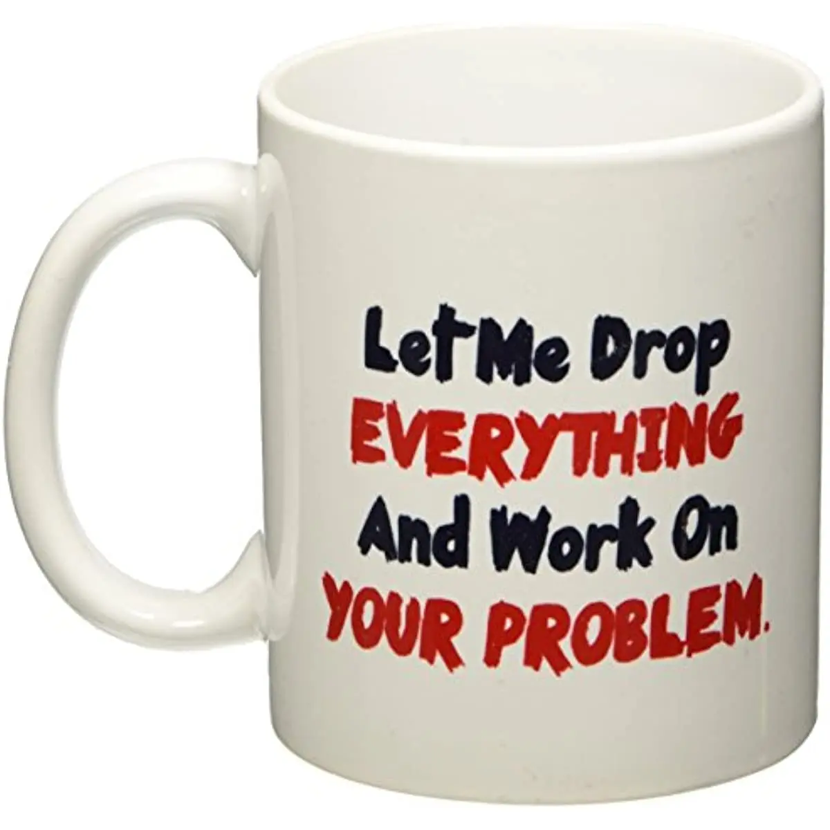 

Let Me Drop Everything And Start Working On Your Problem - 11 OZ Coffee Mug - Funny Inspirational And Sarcasm - By TM