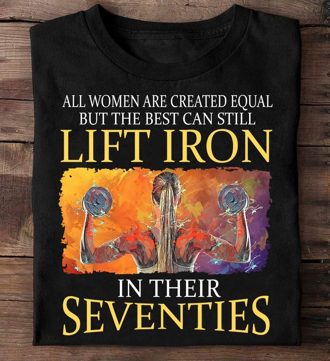 

t-shirt All women are created equal, but the best can still lift iron in their seventies - Strong women lifting weights Shirt