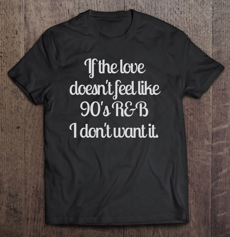 

Wo men s If The Love't Feel Like 90S R & B I't Want It T Shirt для мужчин, топы, Мужская футболка, футболки для мужчин