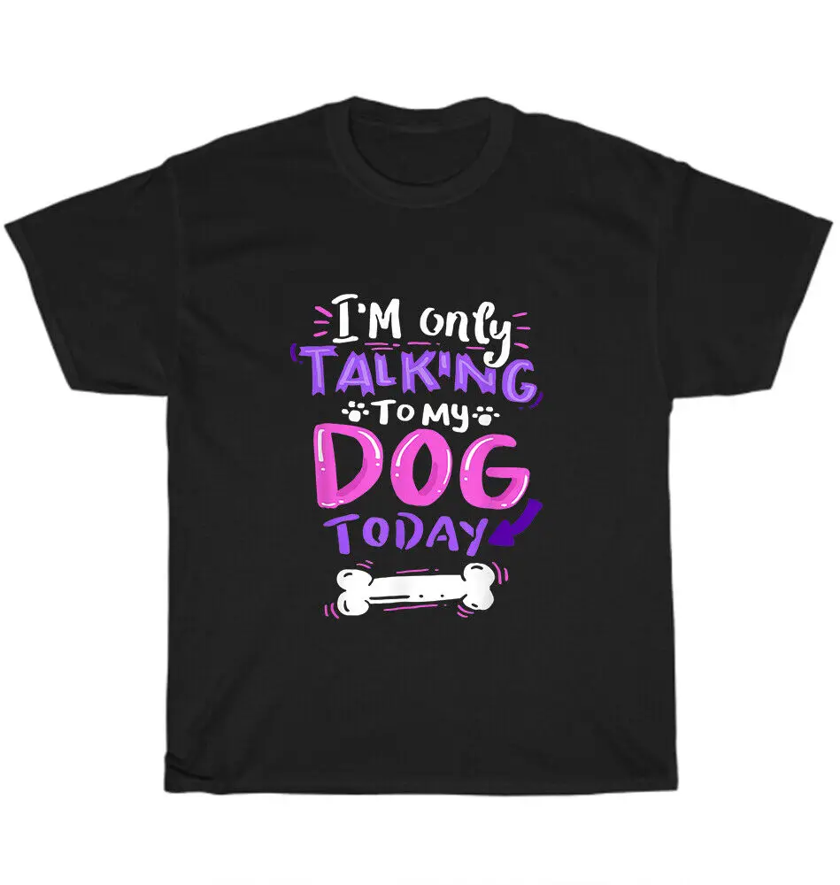 

Im Only Talking To My Dog Today Dogs O-Neck Cotton T Shirt Men Casual Short Sleeve Tees Tops Camisetas Mujer