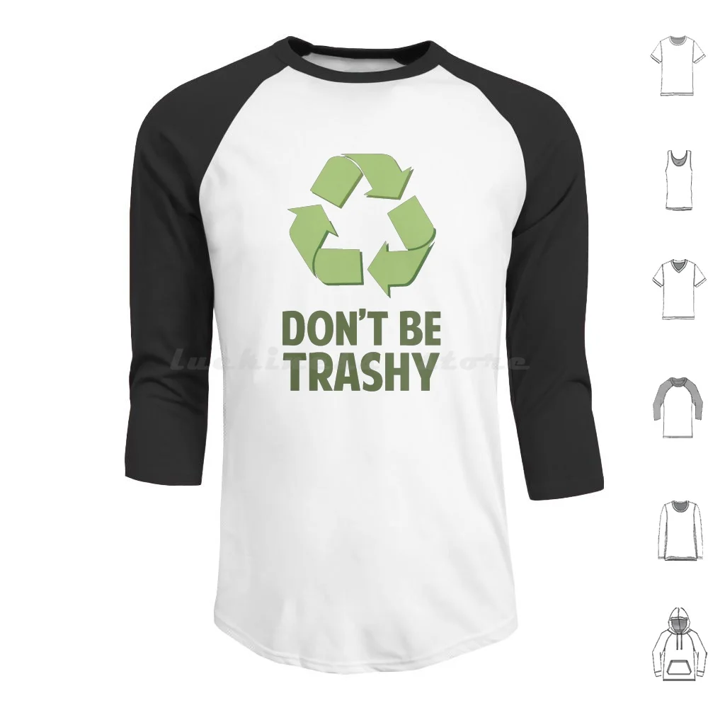 

Don'T Be Trashy Hoodies Long Sleeve Dont Earth Environment Funny Go Green Humor I Love Life Recycle Recycling Reduce
